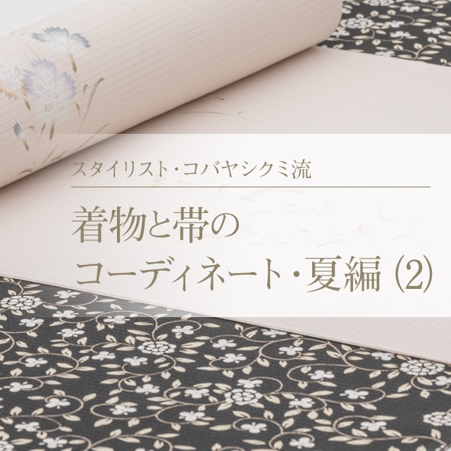 スタイリスト・コバヤシクミ流 着物と帯のコーディネート・夏編（2）