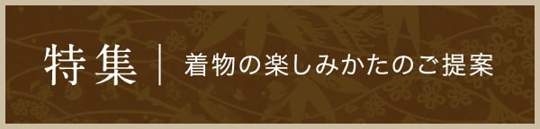 特集・着物の楽しみ方のご提案